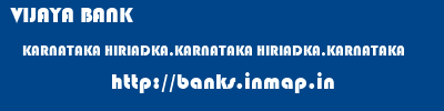 VIJAYA BANK  KARNATAKA HIRIADKA,KARNATAKA HIRIADKA,KARNATAKA   banks information 